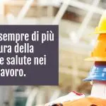 Investire sempre di più nella cultura della sicurezza e salute nei luoghi di lavoro